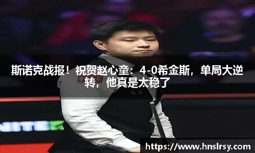 斯诺克战报！祝贺赵心童：4-0希金斯，单局大逆转，他真是太稳了