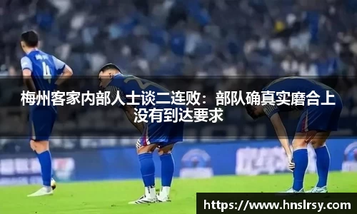 梅州客家内部人士谈二连败：部队确真实磨合上没有到达要求