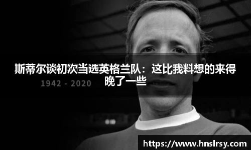 斯蒂尔谈初次当选英格兰队：这比我料想的来得晚了一些