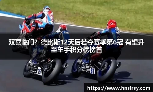双喜临门？德比斯12天后若夺赛季第6冠 有望升至车手积分榜榜首